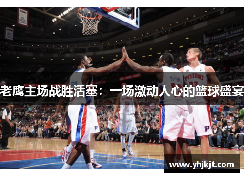老鹰主场战胜活塞：一场激动人心的篮球盛宴