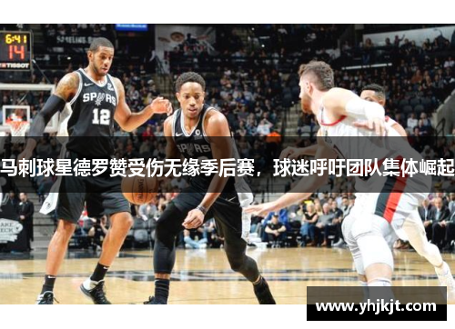 马刺球星德罗赞受伤无缘季后赛，球迷呼吁团队集体崛起